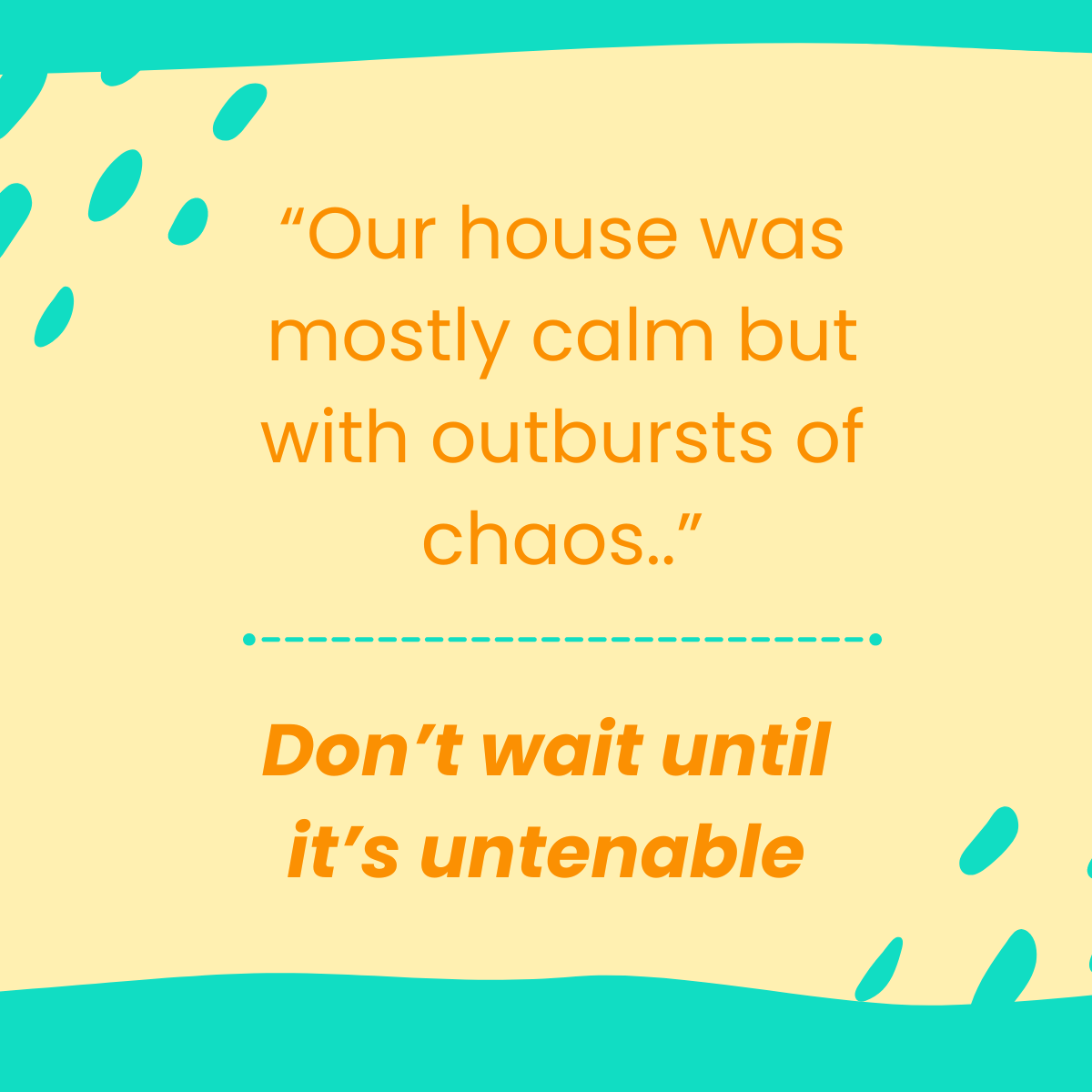 Teal background with warm yellow paint stripe, quote 'Our house was mostly calm but with outbursts of chaos' dashed line then block text under 'don't wait until it's untenable'